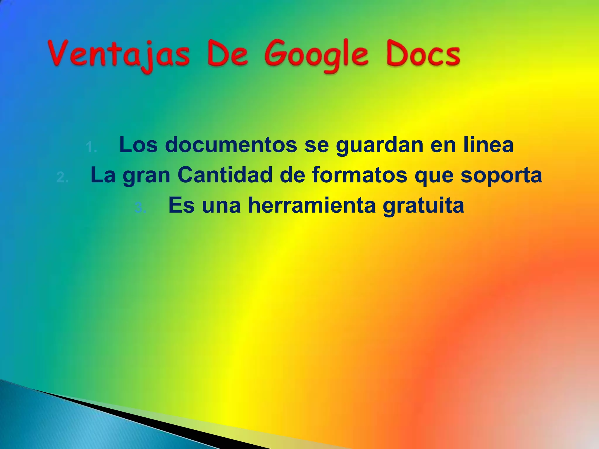 Los documentos se guardan en lineaLa gran Cantidad de formatos que soporta Es una herramienta gratuita Ventajas De Google Docs