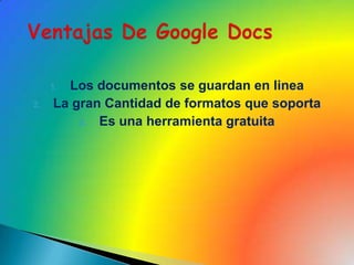 Los documentos se guardan en lineaLa gran Cantidad de formatos que soporta Es una herramienta gratuita Ventajas De Google Docs 