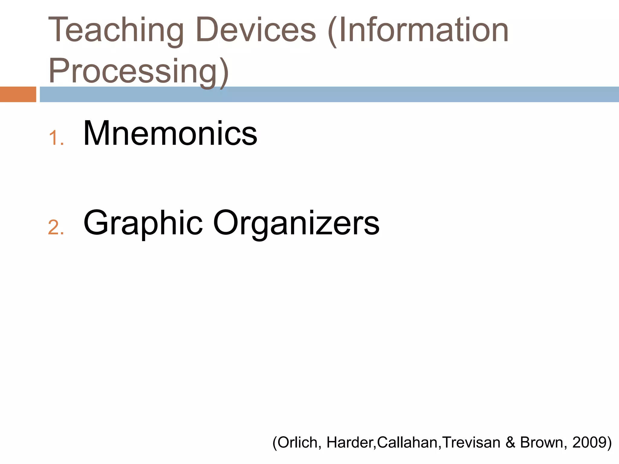 Teaching Devices (Information Processing)MnemonicsGraphic Organizers(Orlich, Harder,Callahan,Trevisan & Brown, 2009)