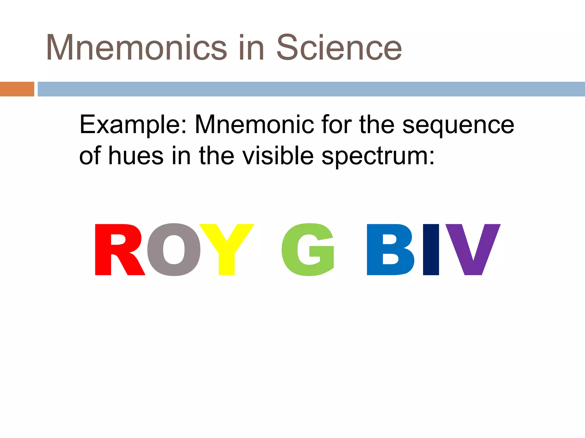 Mnemonics in ScienceExample: Mnemonic for the sequence of hues in the visible spectrum:ROYGBIV