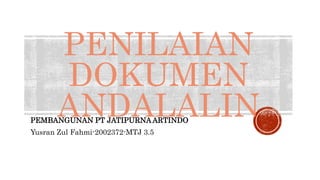 PENILAIAN
DOKUMEN
ANDALALIN
PEMBANGUNAN PT JATIPURNA ARTINDO
Yusran Zul Fahmi-2002372-MTJ 3.5
 