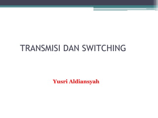 TRANSMISI DAN SWITCHING
Yusri Aldiansyah
 