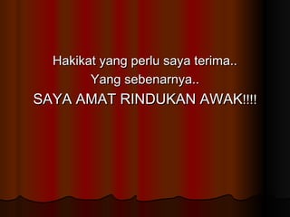 Hakikat yang perlu saya terima.. Yang sebenarnya.. SAYA AMAT RINDUKAN AWAK !!!! 
