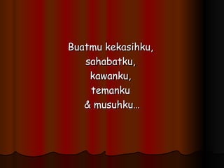 Buatmu kekasihku,  sahabatku,  kawanku,  temanku  & musuhku… 