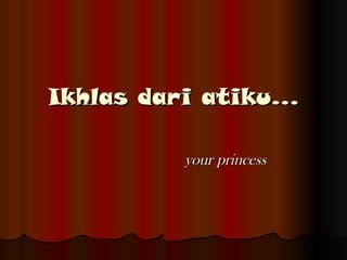 Ikhlas dari atiku… your princess 
