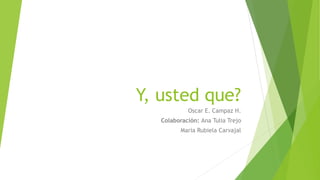 Y, usted que?
Oscar E. Campaz H.
Colaboración: Ana Tulia Trejo
Maria Rubiela Carvajal
 