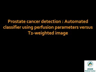 Prostate cancer detection : Automated
classifier using perfusion parameters versus
T2-weighted image
 