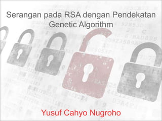 Serangan pada RSA dengan Pendekatan
Genetic Algorithm

Yusuf Cahyo Nugroho

 