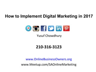 Yusuf Chowdhury
210-316-3123
www.OnlineBusinessOwners.org
www.Meetup.com/SAOnlineMarketing
How to Implement Digital Marketing in 2017 .
 