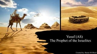 Yusuf (AS)
The Prophet of the Israelites
Created by: Banan M Obeid
 