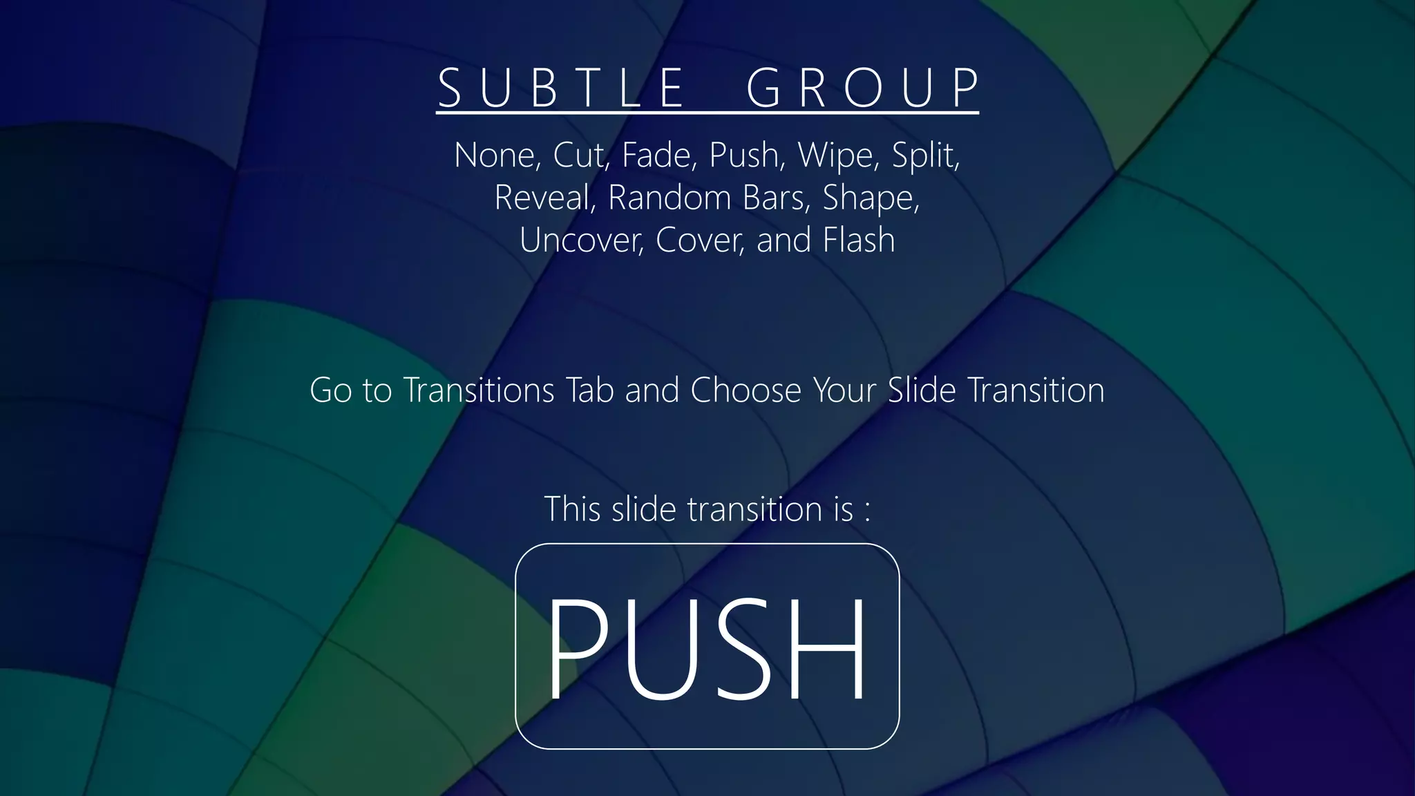 S U B T L E G R O U P
PUSH
This slide transition is :
None, Cut, Fade, Push, Wipe, Split,
Reveal, Random Bars, Shape,
Uncover, Cover, and Flash
Go to Transitions Tab and Choose Your Slide Transition
 