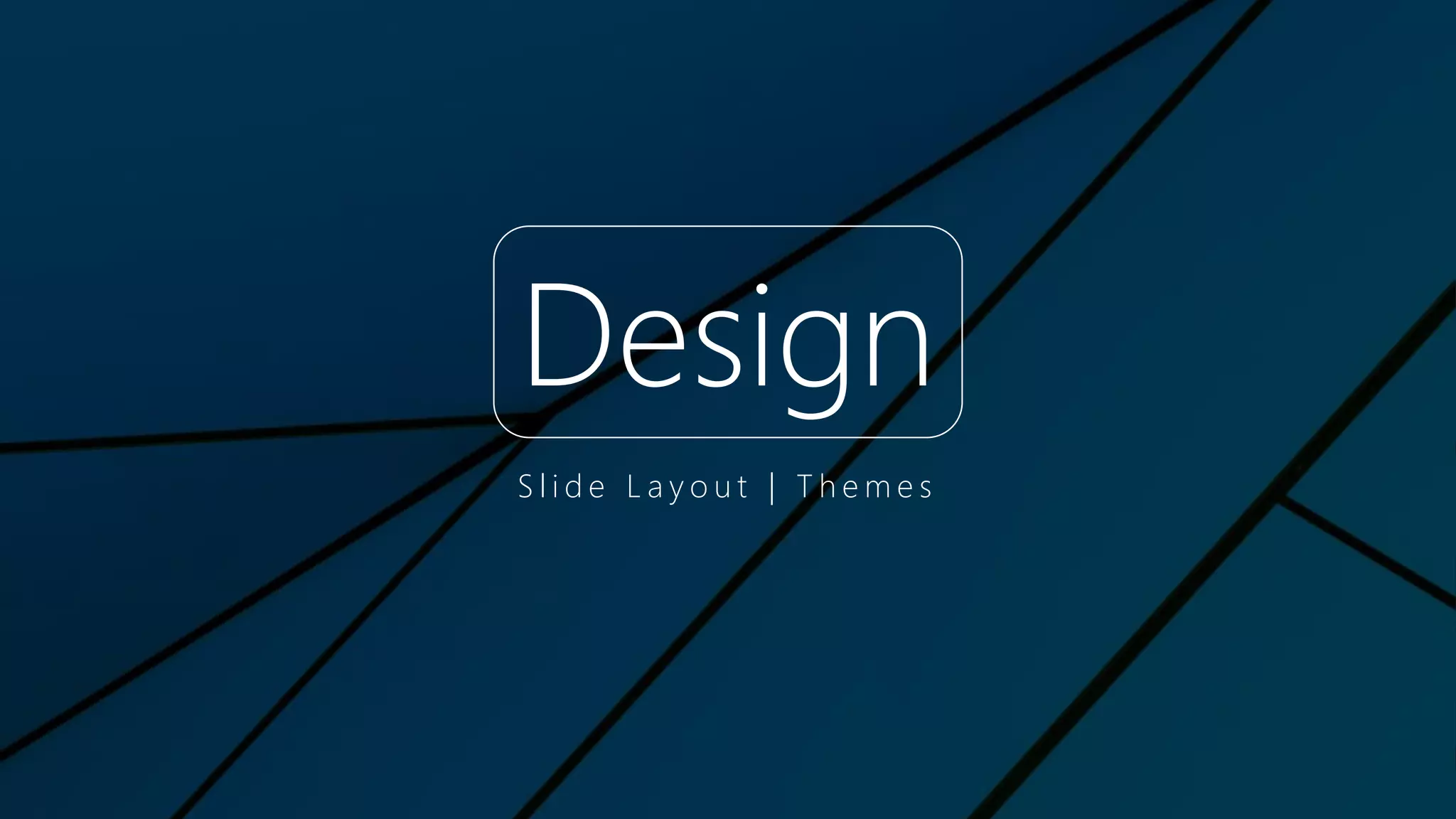 Design
S l i d e L a y o u t | T h e m e s
 