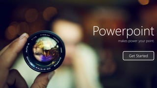 Powerpoint
makes power your point.
Get Started
 