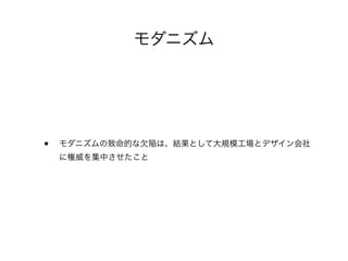 モダニズム
• モダニズムの致命的な欠陥は、結果として大規模工場とデザイン会社
に権威を集中させたこと
 