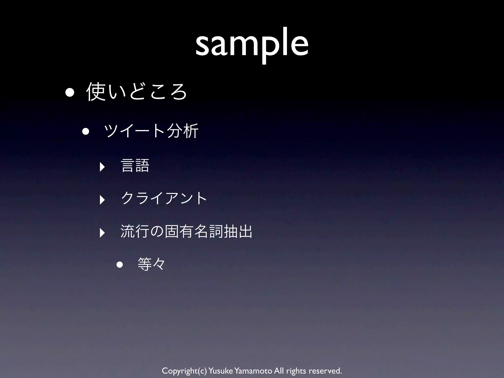sample
• 使いどころ
•   ツイート分析

    ‣ 言語
    ‣ クライアント
    ‣ 流行の固有名詞抽出
     •   等々




           Copyright(c) Yusuke Yamamoto All rights reserved.
 