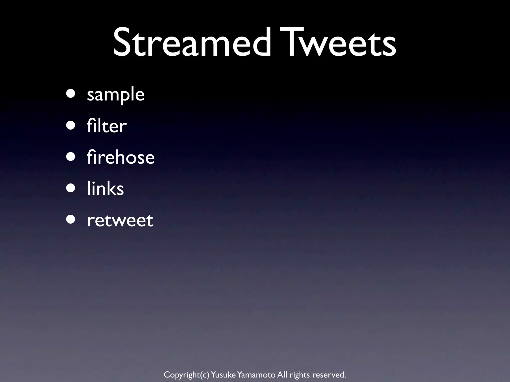 Streamed Tweets
• sample
• ﬁlter
• ﬁrehose
• links
• retweet



            Copyright(c) Yusuke Yamamoto All rights reserved.
 