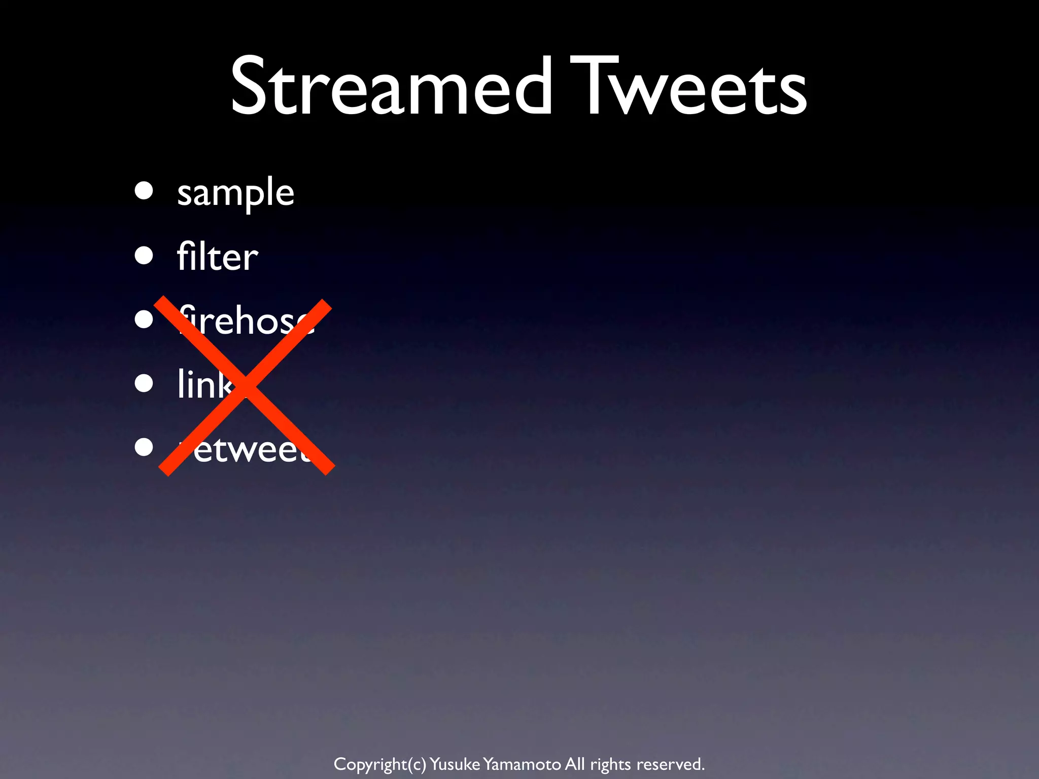 Streamed Tweets
• sample
• ﬁlter
• ﬁrehose
• links
• retweet



            Copyright(c) Yusuke Yamamoto All rights reserved.
 