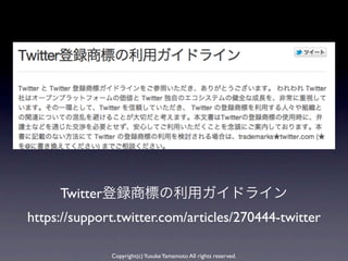 Twitter登録商標の利用ガイドライン
https://support.twitter.com/articles/270444-twitter

              Copyright(c) Yusuke Yamamoto All rights reserved.
 