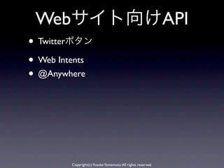 Webサイト向けAPI
• Twitterボタン
• Web Intents
• @Anywhere




        Copyright(c) Yusuke Yamamoto All rights reserved.
 