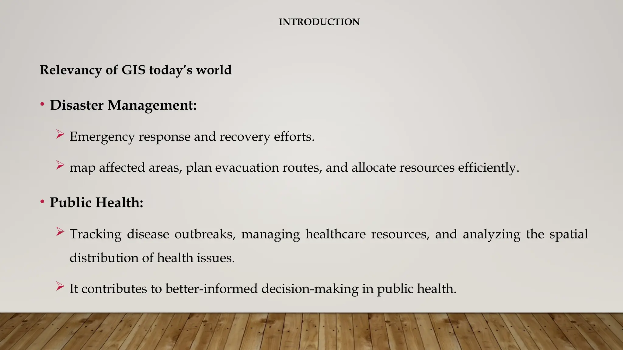 INTRODUCTION
Relevancy of GIS today’s world
• Disaster Management:
 Emergency response and recovery efforts.
 map affected areas, plan evacuation routes, and allocate resources efficiently.
• Public Health:
 Tracking disease outbreaks, managing healthcare resources, and analyzing the spatial
distribution of health issues.
 It contributes to better-informed decision-making in public health.
 