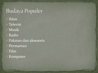  Iklan
 Televisi
 Musik
 Radio
 Pakaian dan aksesoris
 Permainan
 Film
 Komputer
 