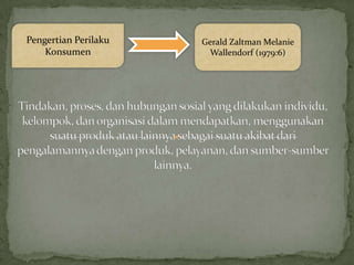 Pengertian Perilaku   Gerald Zaltman Melanie
    Konsumen           Wallendorf (1979:6)
 