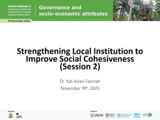 Strengthening Local Institution to
Improve Social Cohesiveness
(Session 2)
Dr. Yuti Ariani Fatimah
November 19th, 2020
 
