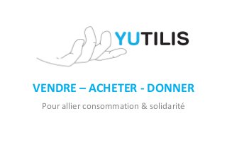 VENDRE – ACHETER - DONNER
 Pour allier consommation & solidarité
 