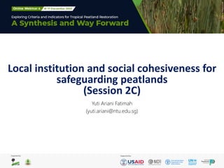 Local institution and social cohesiveness for
safeguarding peatlands
(Session 2C)
Yuti Ariani Fatimah
(yuti.ariani@ntu.edu.sg)
 