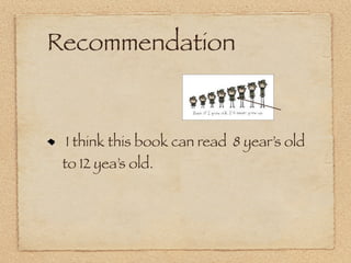 Recommendation


 I think this book can read 8 year’s old
 to 12 yea’s old.
 