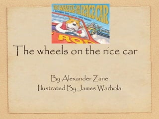 The wheels on the rice car

           By Alexander Zane
     Illustrated By James Warhola
 