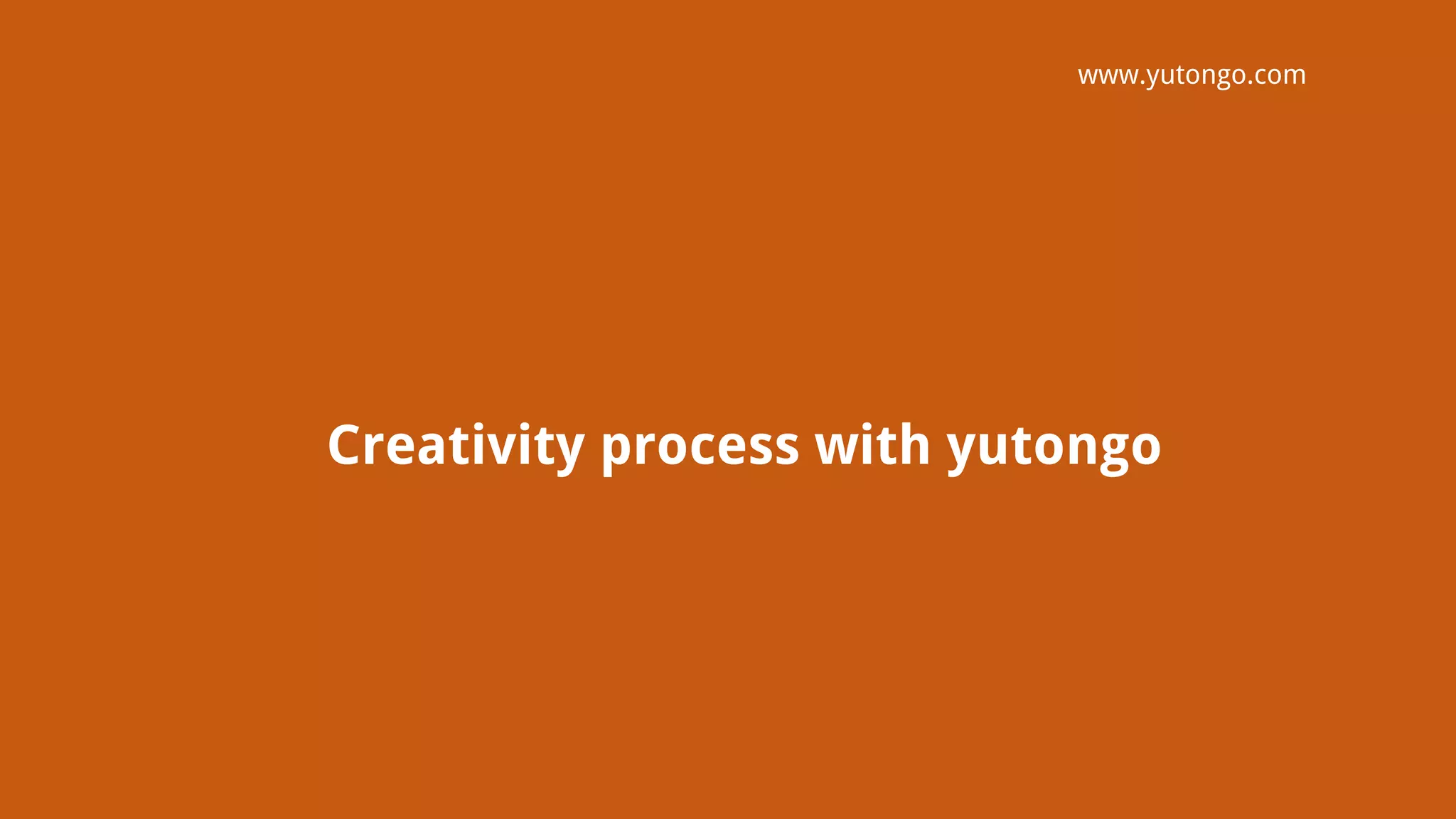Creativity process with yutongo
www.yutongo.com
 