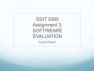 EDIT 5395
Assignment 3:
SOFTWEARE
EVALUATION
  Yuusuf Alqadi
 