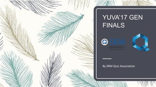 YUVA’17 GEN
FINALS
By SRM Quiz Association
 