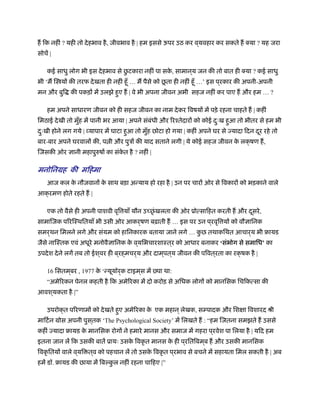 ह िक नहीं ? यही तो देहभाव है, जीवभाव है | हम इससे ऊपर उठ कर व ्यवहार कर सकते ह क्या ? यह जरा
सोचें |
कई साधु लोग भी इस देहभाव से छु टकारा नहीं पा सके , सामान ्य जन की तो बात ही क्या ? कई साधु
भी ‘म ि यों की तरफ देखता ही नहीं हँू … म पैसे को छू ता ही नहीं हँू …’ इस प ्रकार की अपनी-अपनी
मन और बुि की पकड़ों में उलझे हुए ह | वे भी अपना जीवन अभी सहज नहीं कर पाए ह और हम … ?
हम अपने साधारण जीवन को ही सहज जीवन का नाम देकर िवषयों में पड़े रहना चाहते ह | कहीं
िमठाई देखी तो मुँह में पानी भर आया | अपने संबंधी और िरँतेदारों को कोई दःु ख हुआ तो भीतर से हम भी
दःु खी होने लग गये | व्यापार में घाटा हुआ तो मुँह छोटा हो गया | कहीं अपने घर से ज्यादा िदन दूर रहे तो
बार-बार अपने घरवालों की, प ी और पुऽों की याद सताने लगी | ये कोई सहज जीवन के लक्षण ह,
िजसकी ओर ज्ञानी महापुरुषों का संके त है ? नहीं |
मनोिनम की मिहमाह
आज कल के नौजवानों के साथ बड़ा अन्याय हो रहा है | उन पर चारों ओर से िवकारों को भड़काने वाले
आक्रमण होते रहते ह |
एक तो वैसे ही अपनी पाशवी वृि याँ यौन उ छंृ खलता की ओर ूोत्सािहत करती ह और दूसरे,
सामािजक पिरिःथितयाँ भी उसी ओर आकर्षण बढ़ाती ह … इस पर उन प ्रवृि यों को वौज्ञािनक
समर्थन िमलने लगे और संयम को हािनकारक बताया जाने लगे … कु छ तथाकिथत आचार्य भी ृायड
जैसे नािःतक एवं अधूरे मनोवैज्ञािनक के व ्यिभचारशाःत ्र को आधार बनाकर ‘संभोग से समािध’ का
उपदेश देने लगें तब तो ईश ्वर ही ब ्रह्मचर्य और दाम ्पत ्य जीवन की पिवत ्रता का रक्षक है |
16 िसतम ्बर , 1977 के ‘न्यूयॉर्क टाइम ्स में पा था:
“अमेिरकन पेनल कहती है िक अमेिरका में दो करोड़ से अिधक लोगों को मानिसक िचिकत्सा की
आवश ्यकता है |”
उपरोक्त पिरणामों को देखते हुए अमेिरका के एक महान ्लेखक, सम्पादक और िशक्षा िवशारद ौी
मािटर्न मोस अपनी पुस ्तक ‘The Psychological Society’ में िलखते ह : “हम िजतना समझते ह उससे
कहीं ज्यादा ृायड के मानिसक रोगों ने हमारे मानस और समाज में गहरा प ्रवेश पा िलया है | यिद हम
इतना जान लें िक उसकी बातें ूायः उसके िवकृ त मानस के ही प ्रितिबम ्ब ह और उसकी मानिसक
िवकृ ितयों वाले व ्यि त ्व को पहचान लें तो उसके िवकृ त प ्रभाव से बचने में सहायता िमल सकती है | अब
हमें डॉ. ृायड की छाया में िबल्कु ल नहीं रहना चािहए |”
 
