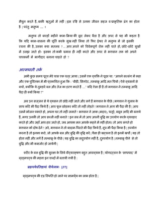 मैथुन करते ह, बाकी ऋतुओं में नहीं | इस दृि से उनका जीवन सहज व ूाकृ ितक ढ़ंग का होता
है | परंतु मनुंय ... !
मनुंय तो बारहों महीने काम-िबया की छू ट लेकर बैठा है और ऊपर से यह भी कहता है
िक यिद काम-वासना की पूितर् करके सुख नहीं िलया तो िफर ई र ने मनुंय में जो इसकी
रचना की है, उसका क्या मतलब ? ... आप अपने को िववेकपूणर् रोक नहीं पाते हो, छोटे-छोटे सुखों
में उलझ जाते हो- इसका तो कभी याल ही नहीं करते और ऊपर से भगवान तक को अपने
पापकम में भागीदार बनाना चाहते हो ?
आत्मघाती तकर्
अभी कु छ समय पूर्व मेरे पास एक पत ्र आया | उसमें एक व ्यि ने पूछा था: “आपने सत्संग में कहा
और एक पुिःतका में भी प ्रकािशत हुआ िक : ‘बीड़ी, िसगरेट, तम्बाकू आिद मत िपयो | ऐसे व ्यसनों से
बचो, क्योंिक ये तुम्हारे बल और तेज का हरण करते ह …’ यिद ऐसा ही है तो भगवान ने तम्बाकू आिद
पैदा ही क्यों िकया ?”
अब उन सज ्जन से ये व ्यसन तो छोड़े नहीं जाते और लगे ह भगवान के पीछे | भगवान ने गुलाब के
साथ काँटे भी पैदा िकये ह | आप फू ल छोड़कर काँटे तो नहीं तोड़ते ! भगवान ने आग भी पैदा की है | आप
उसमें भोजन पकाते हो, अपना घर तो नहीं जलाते ! भगवान ने आक (मदार), धतूरे, बबूल आिद भी बनाये
ह, मगर उनकी तो आप स जी नहीं बनाते ! इन सब में तो आप अपनी बुि का उपयोग करके व ्यवहार
करते हो और जहाँ आप हार जाते हो, जब आपका मन आपके कहने में नहीं होता। तो आप लगते हो
भगवान को दोष देने ! अरे, भगवान ने तो बादाम-िपःते भी पैदा िकये ह, दूध भी पैदा िकया है | उपयोग
करना है तो इनका करो, जो आपके बल और बुि की वृि करें | पैसा ही खर्चना है तो इनमें खच | यह तो
होता नहीं और लगें ह तम्बाकू के पीछे | यह बुि का सदुपयोग नहीं है, दुरुपयोग है | तम्बाकू पीने से तो
बुि और भी कमजोर हो जायेगी |
शरीर के बल बुि की सुरक्षा के िलये वीर्यरक्षण बहुत आवश ्यक है | योगदर्शन के ‘साधपाद’ में
ब ्रह्मचर्य की मह ा इन श दों में बतायी गयी है :
ॄ चयर्ूित ायां वीयर्लाभः ||37||
ब ्रह्मचर्य की दृढ़ िःथित हो जाने पर सामथर््य का लाभ होता है |
 