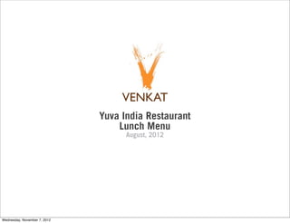 Yuva India Restaurant
                                  Lunch Menu
                                    August, 2012




Wednesday, November 7, 2012
 
