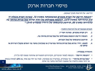 14
‫סעיף‬ ‫הוראות‬ ‫של‬ ‫הרישא‬62‫א‬(‫א‬:)
"‫הכנסה‬‫חייבת‬‫של‬‫מעטים‬ ‫חברת‬‫בסעיף‬ ‫כמשמעותה‬76,‫יד‬ ‫משלח‬ ‫חברת‬ ‫שאינה‬
‫זרה‬‫בסעיף‬ ‫כהגדרתה‬75‫ב‬1,‫יחיד‬ ‫של‬ ‫מפעילות‬ ‫הנובעת‬‫שהוא‬‫מהותי‬ ‫מניות‬ ‫בעל‬‫בה‬
‫בסעיף‬ ‫כהגדרתו‬88,‫להלן‬ ‫כמפורט‬ ‫היחיד‬ ‫של‬ ‫כהכנסתו‬ ‫תיחשב‬":
‫הסעיף‬ ‫הוראות‬ ‫של‬ ‫מצטברים‬ ‫תנאים‬:
.1‫מעטים‬ ‫חברת‬ ‫רק‬,‫חמי‬ ‫שאינה‬"‫ז‬.
.2‫בה‬ ‫מהותי‬ ‫מניות‬ ‫בעל‬ ‫של‬ ‫מפעילותו‬ ‫הנובעת‬ ‫חייבת‬ ‫הכנסה‬.
.3‫המניות‬ ‫בעל‬ ‫של‬ ‫כהכנסתו‬ ‫תיחשב‬.
.4‫למעט‬,‫יחיד‬‫מקבל‬ ‫האדם‬ ‫בני‬ ‫בחבר‬ ‫בעקיפין‬ ‫או‬ ‫במישרין‬ ‫מהותי‬ ‫מניות‬ ‫בעל‬ ‫שהוא‬‫או‬ ‫השירות‬
‫בו‬ ‫שותף‬.
‫בפקודה‬ ‫ההגדרה‬:
•"‫חייבת‬ ‫הכנסה‬"-‫הניכויים‬ ‫לאחר‬ ‫הכנסה‬,‫דין‬ ‫כל‬ ‫לפי‬ ‫ממנה‬ ‫שהותרו‬ ‫והפטורים‬ ‫הקיזוזים‬.
•"‫מהותי‬ ‫מניות‬ ‫בעל‬"-‫שמחזיק‬ ‫מי‬,‫בעקיפין‬ ‫או‬ ‫במישרין‬,‫אחר‬ ‫עם‬ ‫יחד‬ ‫או‬ ‫לבדו‬,‫ב‬-10%‫באחד‬ ‫לפחות‬
‫אדם‬ ‫בני‬ ‫בחבר‬ ‫השליטה‬ ‫אמצעי‬ ‫של‬ ‫כלשהו‬ ‫מסוג‬ ‫יותר‬ ‫או‬.
‫ארנק‬ ‫חברות‬ ‫מיסוי‬
 