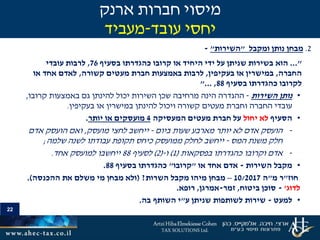 22
2.‫ומקבל‬ ‫נותן‬ ‫מבחן‬"‫השירות‬"-
..."‫הוא‬‫בסעיף‬ ‫כהגדרתו‬ ‫קרובו‬ ‫או‬ ‫היחיד‬ ‫ידי‬ ‫על‬ ‫שניתן‬ ‫בשירות‬76,‫עובדי‬ ‫לרבות‬
‫החברה‬,‫בעקיפין‬ ‫או‬ ‫במישרין‬,‫קשורה‬ ‫מעטים‬ ‫חברת‬ ‫באמצעות‬ ‫לרבות‬,‫או‬ ‫אחד‬ ‫לאדם‬
‫בסעיף‬ ‫כהגדרתו‬ ‫לקרובו‬88,"...
•‫השירות‬ ‫נותן‬-‫קרובו‬ ‫באמצעות‬ ‫גם‬ ‫להינתן‬ ‫יכול‬ ‫השירות‬ ‫שכן‬ ‫מרחיבה‬ ‫הינה‬ ‫ההגדרה‬,
‫וחברת‬ ‫החברה‬ ‫עובדי‬‫מעטים‬‫במישרין‬ ‫להינתן‬ ‫ויכול‬ ‫קשורה‬‫או‬‫בעקיפין‬.
•‫הסעיף‬‫יחול‬ ‫לא‬‫המעסיקה‬ ‫מעטים‬ ‫חברת‬ ‫על‬4‫או‬ ‫מועסקים‬‫יותר‬.
-‫הועסק‬‫ביום‬ ‫שעות‬ ‫מארבע‬ ‫יותר‬ ‫לא‬ ‫אדם‬-‫מועסק‬ ‫לחצי‬ ‫ייחשב‬,‫הועסק‬ ‫ואם‬‫אדם‬
‫חלק‬‫המס‬ ‫משנת‬-‫שלמה‬ ‫לשנה‬ ‫עבודתו‬ ‫תקופת‬ ‫כיחס‬ ‫ממועסק‬ ‫לחלק‬ ‫ייחשב‬;
-‫אדם‬‫בפסקאות‬ ‫כהגדרתו‬ ‫וקרובו‬(1)‫ו‬-(2)‫לסעיף‬88‫אחד‬ ‫למועסק‬ ‫ייחשבו‬.
•‫מקבל‬‫השירות‬-‫או‬ ‫אחד‬ ‫אדם‬"‫קרובו‬"‫בסעיף‬ ‫כהגדרתו‬88.
‫חוז‬"‫ר‬‫מ‬"‫ה‬10/2017–‫השרות‬ ‫מקבל‬ ‫מיהו‬ ‫מבחן‬?(‫ההכנסה‬ ‫את‬ ‫משלם‬ ‫מי‬ ‫מבחן‬ ‫ולא‬.)
‫לדוג‬'-‫ביטוח‬ ‫סוכן‬,‫זמר‬-‫אמרגן‬,‫רופא‬.
•‫למעט‬-‫שירות‬‫ע‬ ‫שניתן‬ ‫לשותפות‬"‫בה‬ ‫השותף‬ ‫י‬.
‫ארנק‬ ‫חברות‬ ‫מיסוי‬
‫עובד‬ ‫יחסי‬-‫מעביד‬
 