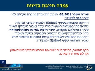 27
‫מספר‬ ‫עמדה‬53/2018-‫לפי‬ ‫מעטים‬ ‫בחברת‬ ‫ההכנסות‬ ‫חזקת‬
‫סעיף‬62‫לפקודה‬ ‫א‬
‫החזקה‬‫בסעיף‬ ‫הקבועה‬62‫א‬(‫א‬()3)‫לפקודה‬‫פעולות‬ ‫בדבר‬
‫לעניין‬ ‫מעסיקו‬ ‫בעבור‬ ‫עובד‬ ‫בידי‬ ‫הנעשות‬ ‫כפעולות‬ ‫בהן‬ ‫שיראו‬
‫סעיף‬62‫א‬(‫א‬()2)‫לפקודה‬,‫לסתירה‬ ‫ניתנת‬ ‫שאינה‬ ‫חזקה‬ ‫הינה‬.
‫קרי‬,‫האמור‬ ‫בסעיף‬ ‫הקבועים‬ ‫התנאים‬ ‫שמתקיימים‬ ‫ככול‬,
‫שחל‬ ‫כהכנסה‬ ‫התנאים‬ ‫התקיימו‬ ‫שלגביה‬ ‫ההכנסה‬ ‫את‬ ‫יראו‬
‫סעיף‬ ‫הוראות‬ ‫לגביה‬62‫א‬(‫א‬()2)‫לפקודה‬.
‫האמור‬ ‫חרף‬,‫מ‬ ‫בחוזר‬"‫ה‬10/2017‫ביטוח‬ ‫סוכן‬ ‫מחריגים‬/‫אמן‬
‫רופאים‬ ‫מחריג‬ ‫לא‬ ‫אך‬.
27
‫בדיווח‬ ‫חייבת‬ ‫עמדה‬
 