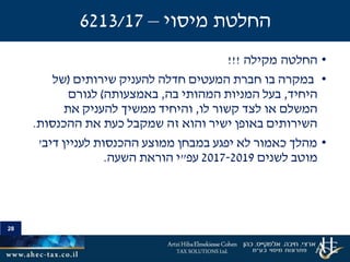 28
•‫החלטה‬‫מקילה‬!!!
•‫שירותים‬ ‫להעניק‬ ‫חדלה‬ ‫המעטים‬ ‫חברת‬ ‫בו‬ ‫במקרה‬(‫של‬
‫היחיד‬,‫בה‬ ‫המהותי‬ ‫המניות‬ ‫בעל‬,‫באמצעותה‬)‫לגורם‬
‫לו‬ ‫קשור‬ ‫לצד‬ ‫או‬ ‫המשלם‬,‫את‬ ‫להעניק‬ ‫ממשיך‬ ‫והיחיד‬
‫ההכנסות‬ ‫את‬ ‫כעת‬ ‫שמקבל‬ ‫זה‬ ‫והוא‬ ‫ישיר‬ ‫באופן‬ ‫השירותים‬.
•‫לעניין‬ ‫ההכנסות‬ ‫ממוצע‬ ‫במבחן‬ ‫יפגע‬ ‫לא‬ ‫כאמור‬ ‫מהלך‬‫דיב‬'
‫לשנים‬ ‫מוטב‬2017-2019‫עפ‬"‫השעה‬ ‫הוראת‬ ‫י‬.
28
‫מיסוי‬ ‫החלטת‬–6213/17
 