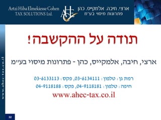 32
‫ההקשבה‬ ‫על‬ ‫תודה‬!
‫ארצי‬,‫חיבה‬,‫אלמקייס‬,‫כהן‬-‫בע‬ ‫מיסוי‬ ‫פתרונות‬"‫מ‬
‫גן‬ ‫רמת‬:‫טלפון‬:03-6134111,‫פקס‬:03-6133113
‫חיפה‬:‫טלפון‬:04-9118181,‫פקס‬:04-9118188
www.ahec-tax.co.il
 