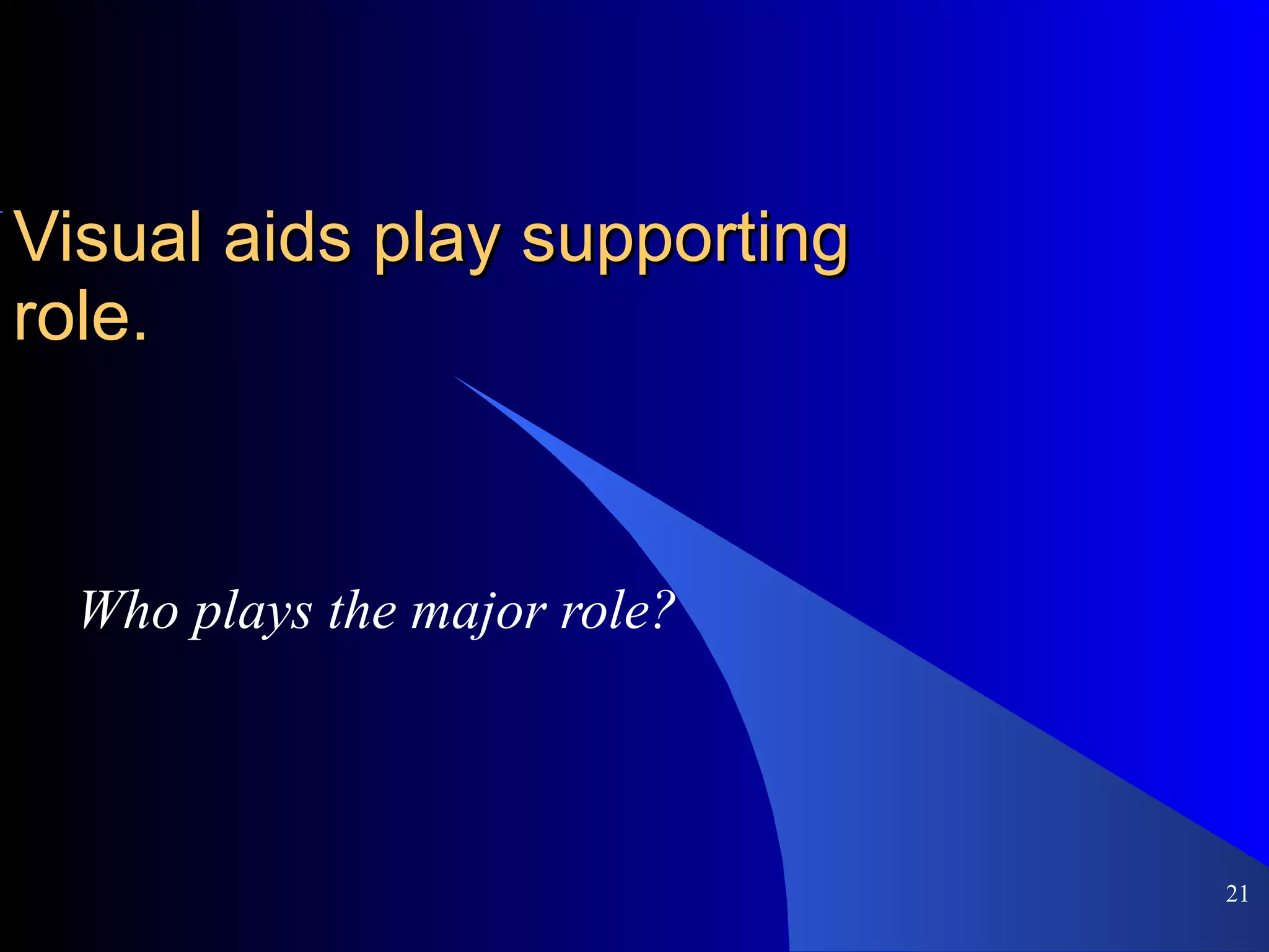 Visual aids play supporting role. Who plays the major role? 