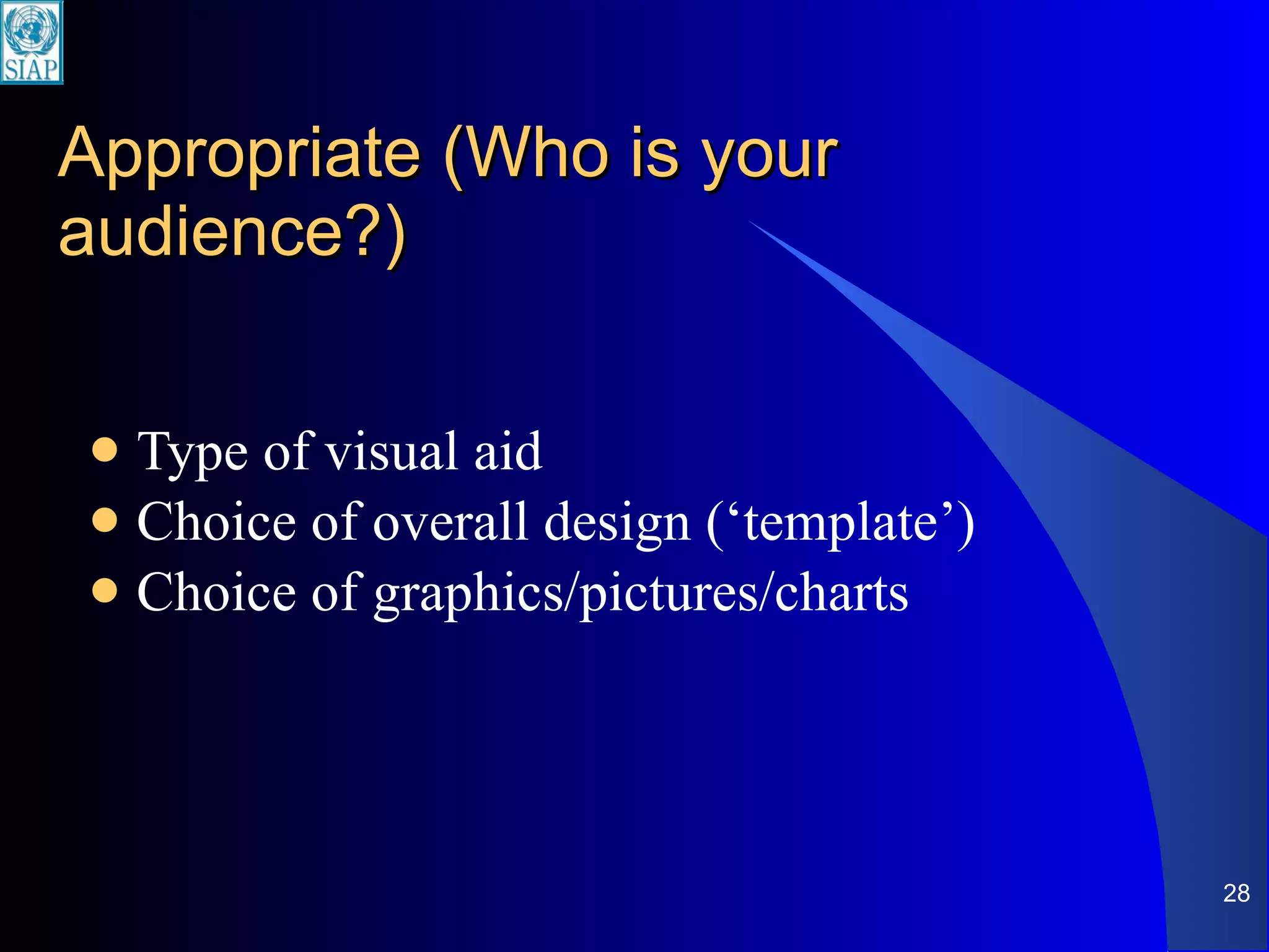 Appropriate (Who is your audience?) Type of visual aid Choice of overall design (‘template’) Choice of graphics/pictures/charts 