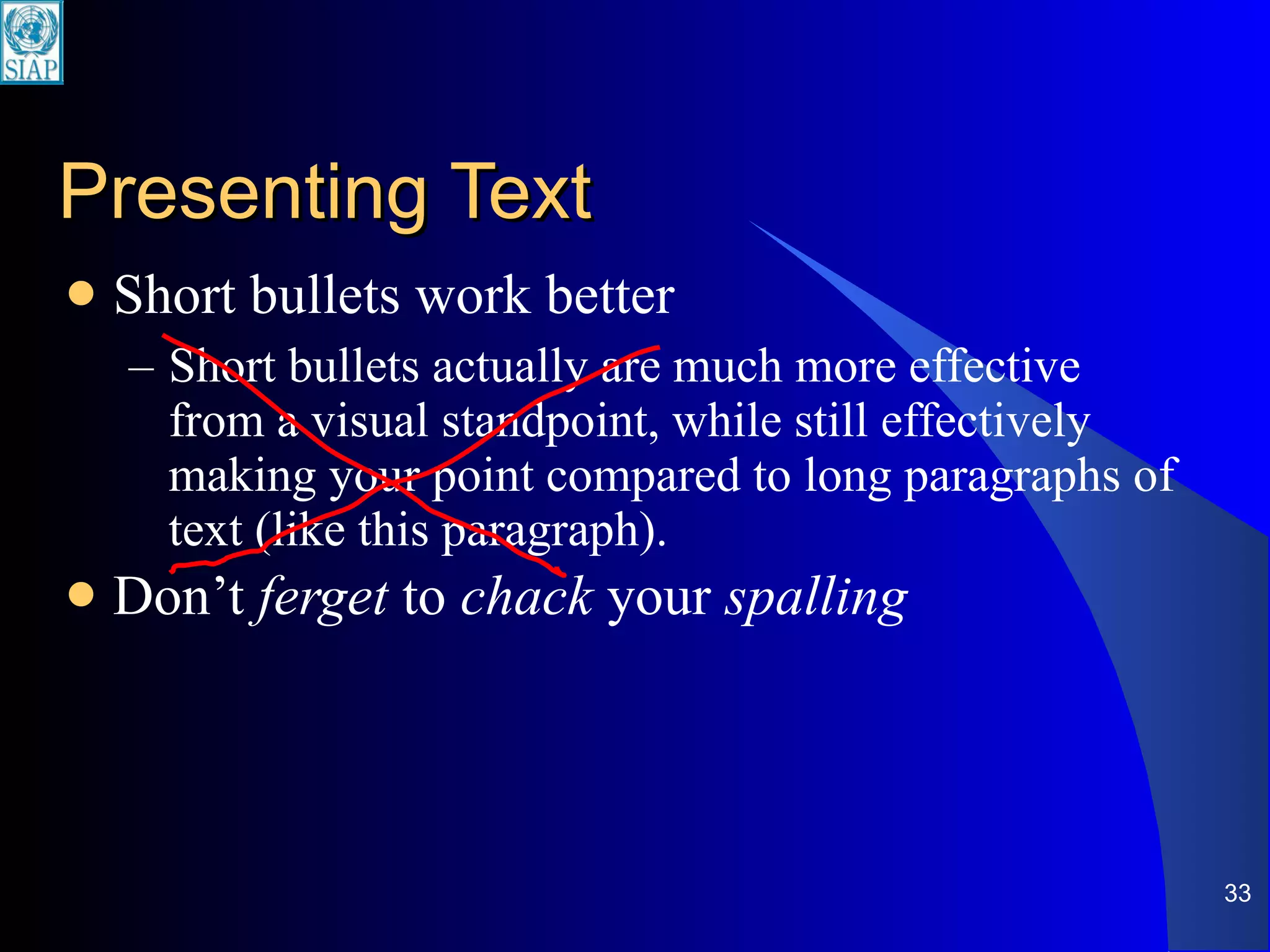 Presenting Text Short bullets work better Short bullets actually are much more effective from a visual standpoint, while still effectively making your point compared to long paragraphs of text (like this paragraph). Don’t  ferget  to  chack  your  spalling 