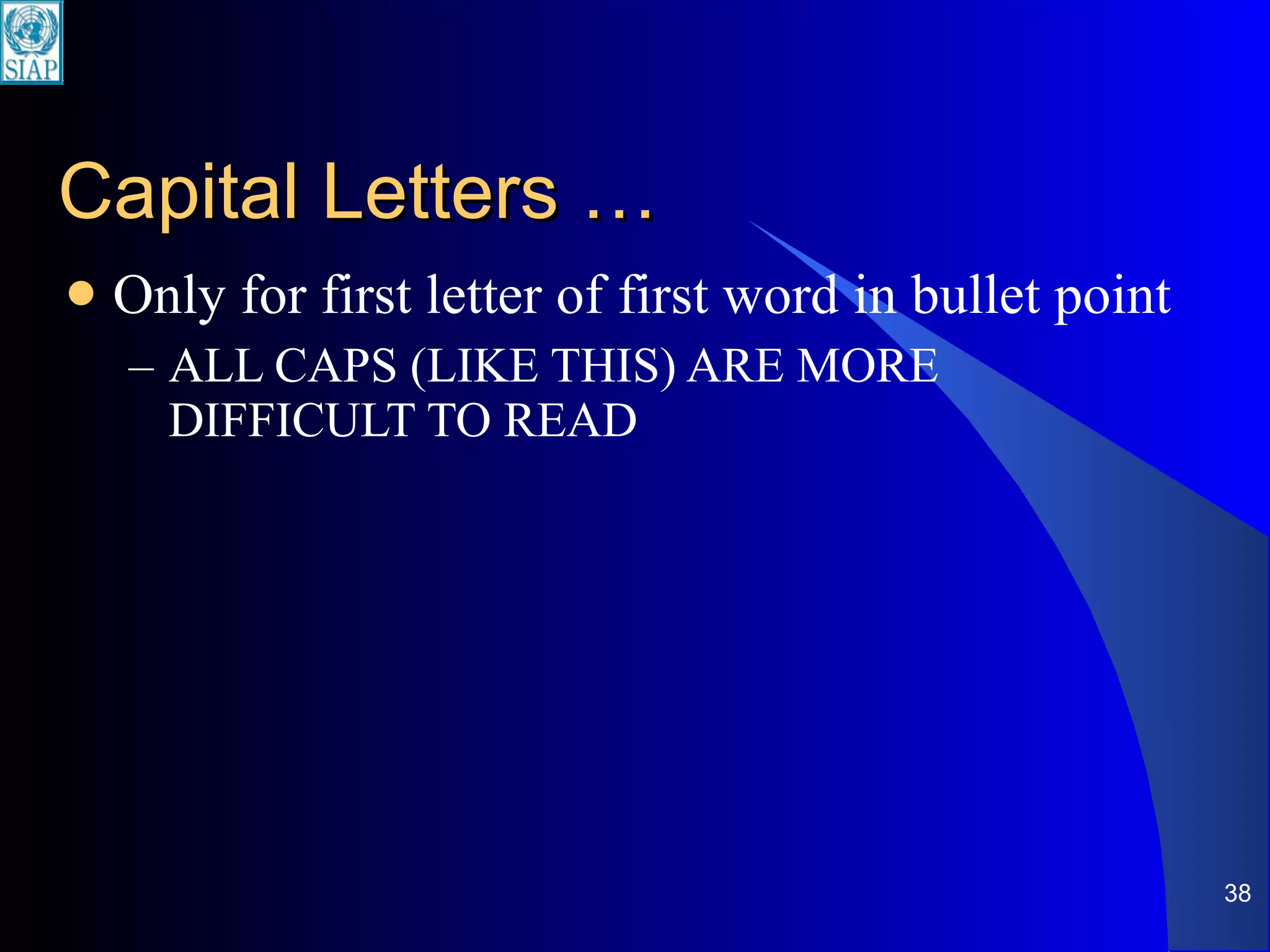 Capital Letters … Only for first letter of first word in bullet point ALL CAPS (LIKE THIS) ARE MORE DIFFICULT TO READ 