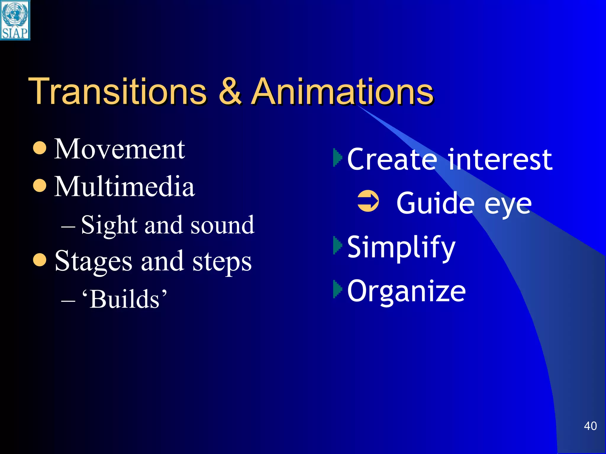 Transitions & Animations Movement Multimedia Sight and sound Stages and steps ‘ Builds’ Create interest Guide eye Simplify Organize 
