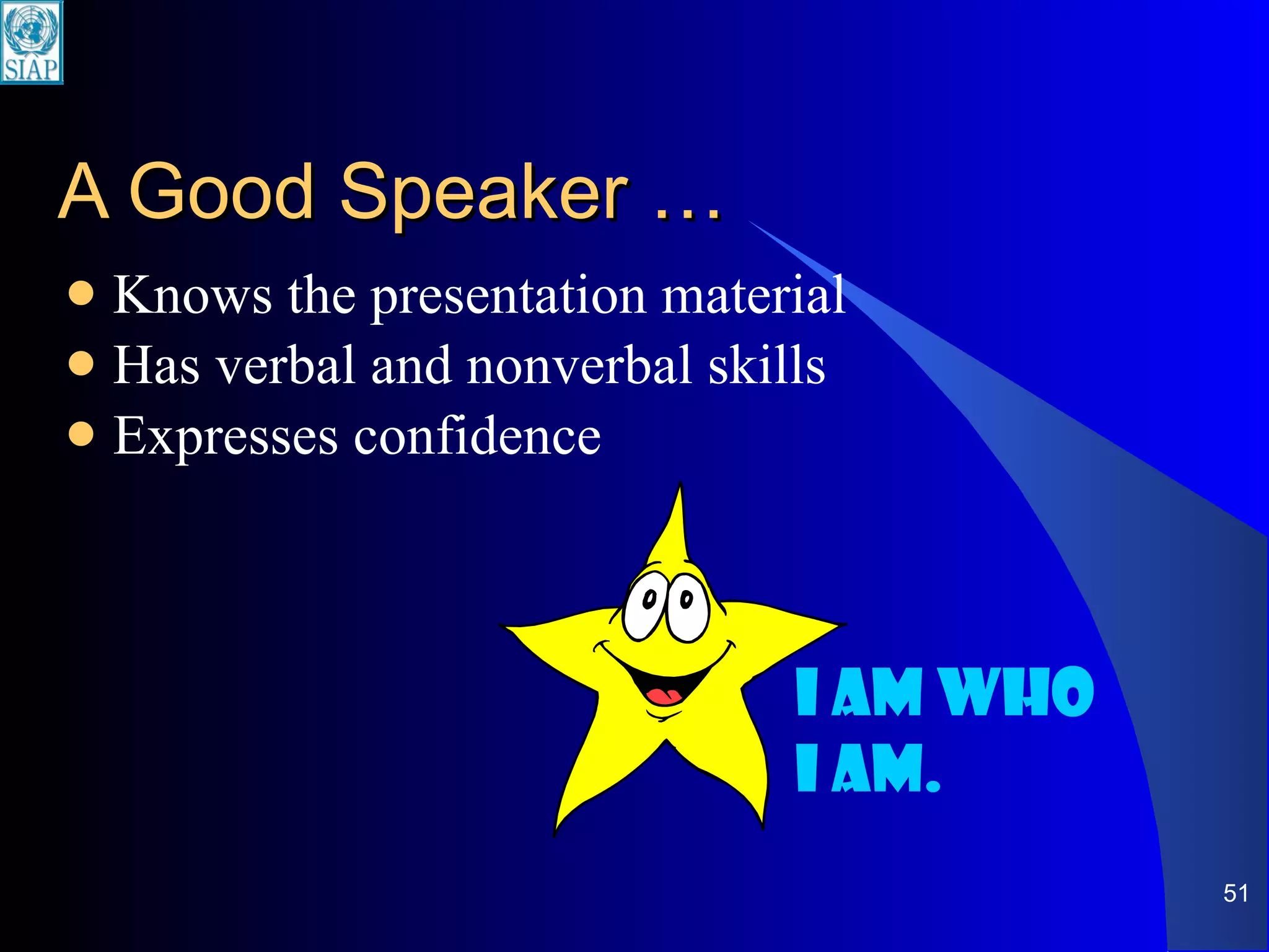 A Good Speaker … Knows the presentation material Has verbal and nonverbal skills Expresses confidence I am who I am. 