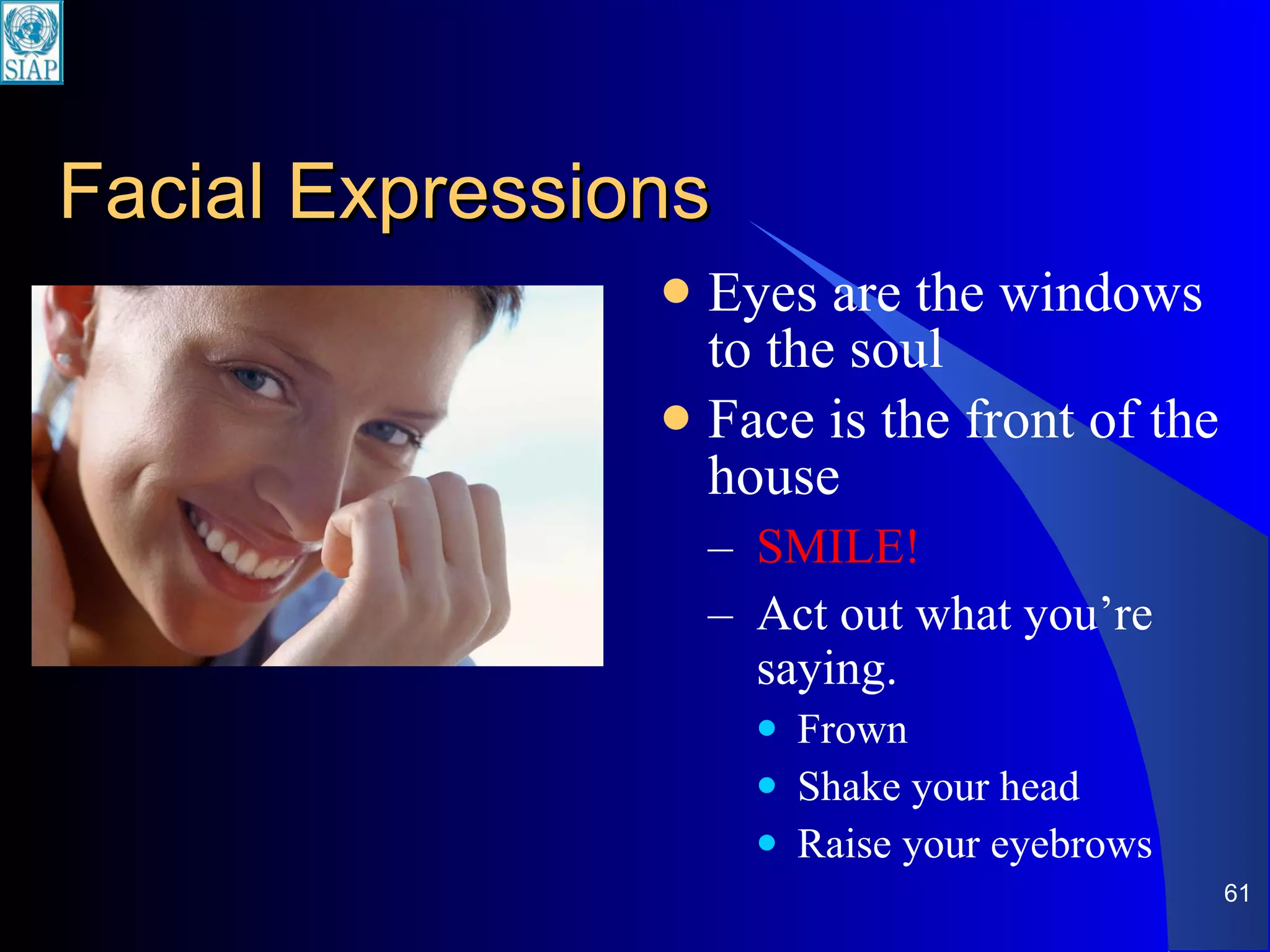 Facial Expressions Eyes are the windows to the soul Face is the front of the house SMILE! Act out what you’re saying. Frown Shake your head Raise your eyebrows 