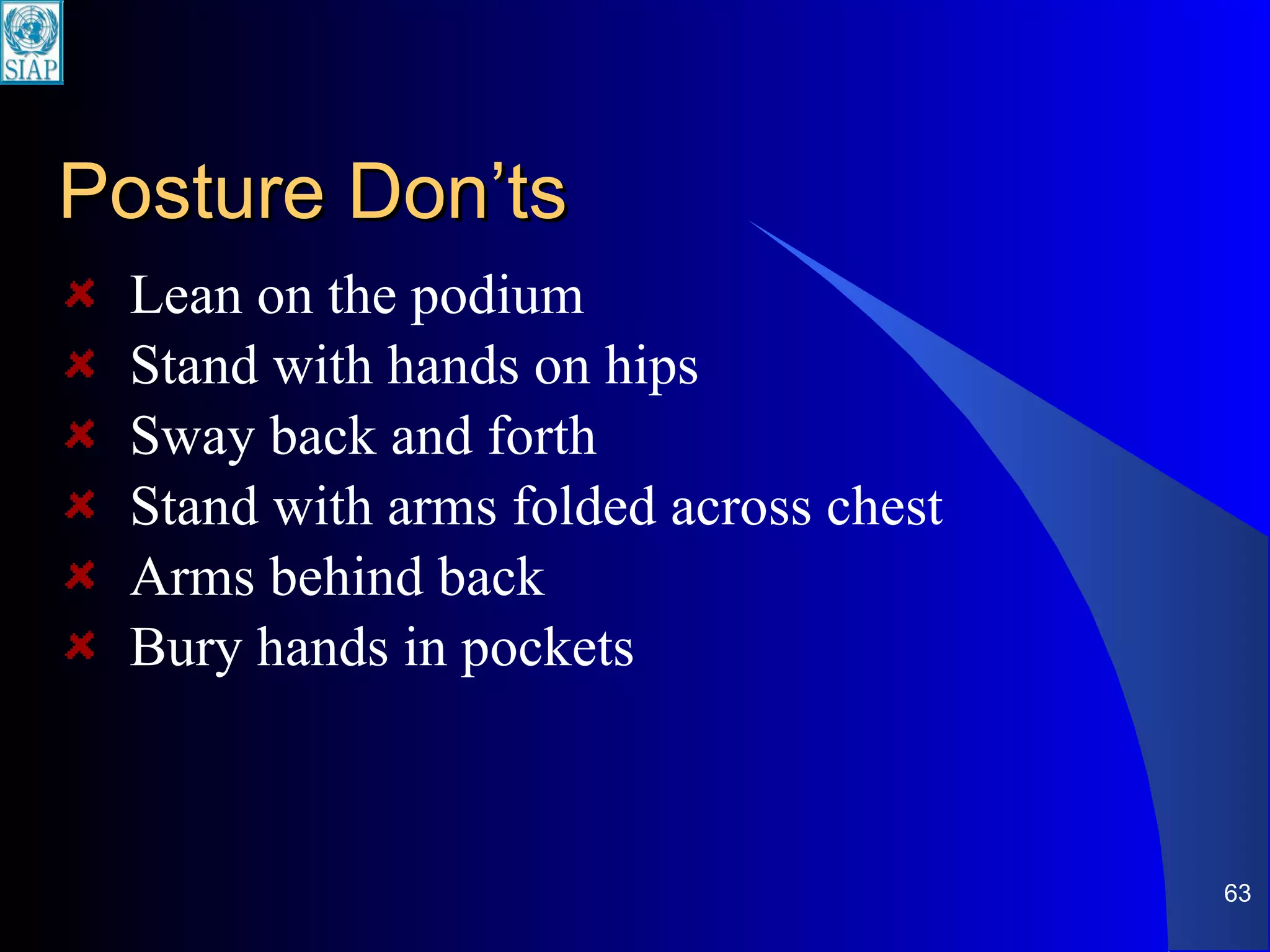 Posture Don’ts Lean on the podium Stand with hands on hips Sway back and forth Stand with arms folded across chest Arms behind back Bury hands in pockets 